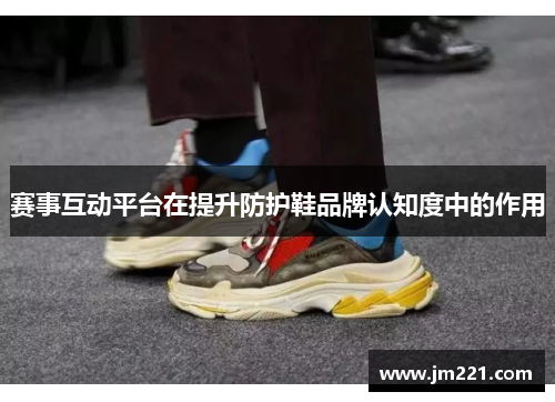 赛事互动平台在提升防护鞋品牌认知度中的作用