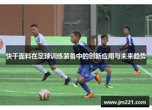 快干面料在足球训练装备中的创新应用与未来趋势